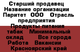 Старший продавец › Название организации ­ Паритет, ООО › Отрасль предприятия ­ Продукты питания, табак › Минимальный оклад ­ 1 - Все города Работа » Вакансии   . Красноярский край,Талнах г.